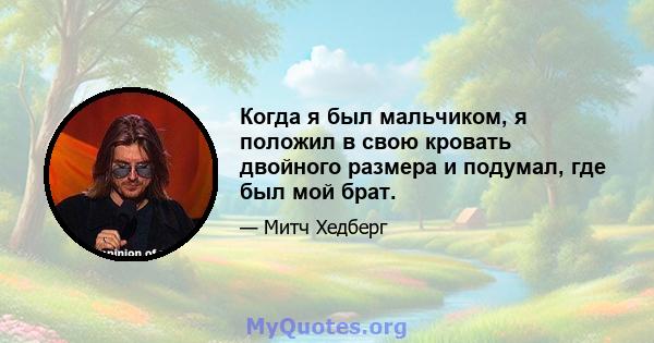 Когда я был мальчиком, я положил в свою кровать двойного размера и подумал, где был мой брат.