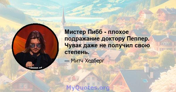 Мистер Пибб - плохое подражание доктору Пеппер. Чувак даже не получил свою степень.