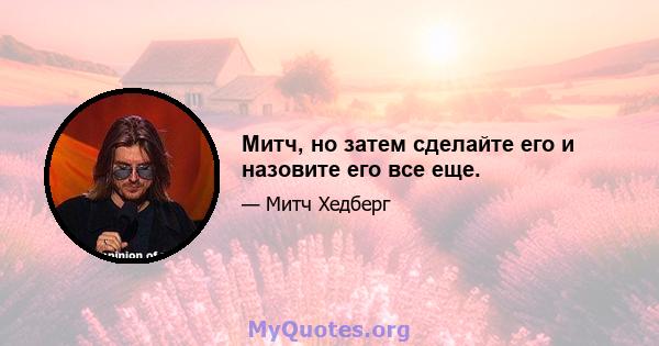 Митч, но затем сделайте его и назовите его все еще.