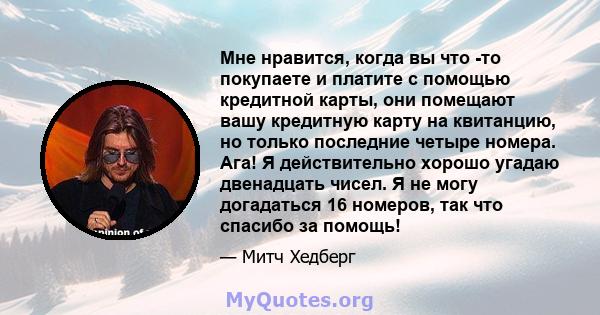 Мне нравится, когда вы что -то покупаете и платите с помощью кредитной карты, они помещают вашу кредитную карту на квитанцию, но только последние четыре номера. Ага! Я действительно хорошо угадаю двенадцать чисел. Я не