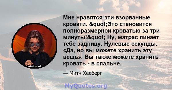 Мне нравятся эти взорванные кровати. "Это становится полноразмерной кроватью за три минуты!" Ну, матрас пинает тебе задницу. Нулевые секунды. «Да, но вы можете хранить эту вещь». Вы также можете хранить