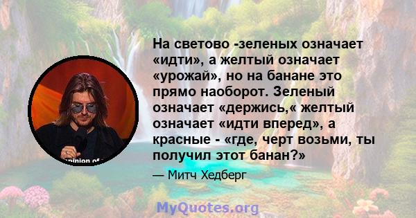 На светово -зеленых означает «идти», а желтый означает «урожай», но на банане это прямо наоборот. Зеленый означает «держись,« желтый означает «идти вперед», а красные - «где, черт возьми, ты получил этот банан?»