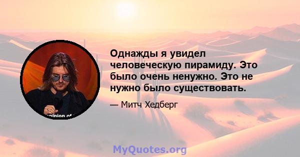 Однажды я увидел человеческую пирамиду. Это было очень ненужно. Это не нужно было существовать.