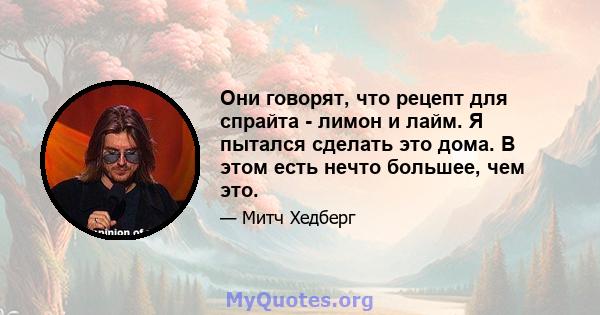 Они говорят, что рецепт для спрайта - лимон и лайм. Я пытался сделать это дома. В этом есть нечто большее, чем это.