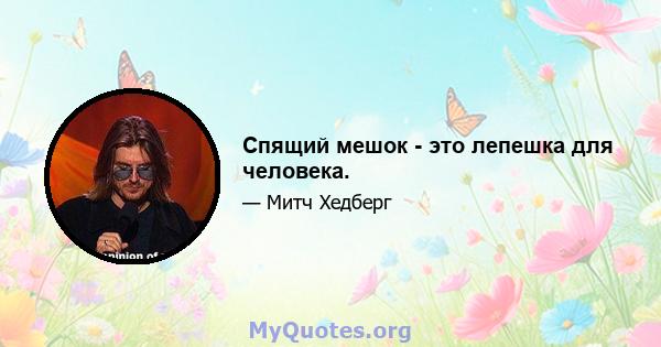 Спящий мешок - это лепешка для человека.