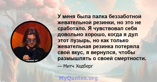 У меня была палка беззаботной жевательной резинки, но это не сработало. Я чувствовал себя довольно хорошо, когда я дул этот пузырь, но как только жевательная резинка потеряла свой вкус, я вернулся, чтобы размышлять о