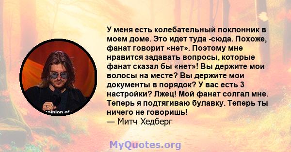 У меня есть колебательный поклонник в моем доме. Это идет туда -сюда. Похоже, фанат говорит «нет». Поэтому мне нравится задавать вопросы, которые фанат сказал бы «нет»! Вы держите мои волосы на месте? Вы держите мои