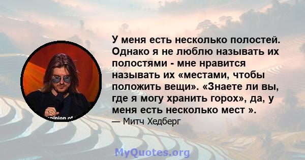 У меня есть несколько полостей. Однако я не люблю называть их полостями - мне нравится называть их «местами, чтобы положить вещи». «Знаете ли вы, где я могу хранить горох», да, у меня есть несколько мест ».