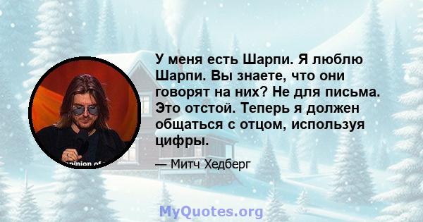 У меня есть Шарпи. Я люблю Шарпи. Вы знаете, что они говорят на них? Не для письма. Это отстой. Теперь я должен общаться с отцом, используя цифры.