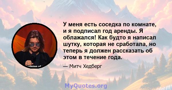 У меня есть соседка по комнате, и я подписал год аренды. Я облажался! Как будто я написал шутку, которая не сработала, но теперь я должен рассказать об этом в течение года.