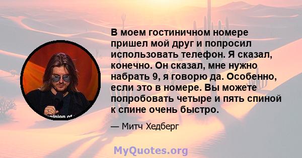 В моем гостиничном номере пришел мой друг и попросил использовать телефон. Я сказал, конечно. Он сказал, мне нужно набрать 9, я говорю да. Особенно, если это в номере. Вы можете попробовать четыре и пять спиной к спине