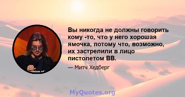 Вы никогда не должны говорить кому -то, что у него хорошая ямочка, потому что, возможно, их застрелили в лицо пистолетом BB.