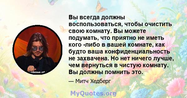 Вы всегда должны воспользоваться, чтобы очистить свою комнату. Вы можете подумать, что приятно не иметь кого -либо в вашей комнате, как будто ваша конфиденциальность не захвачена. Но нет ничего лучше, чем вернуться в