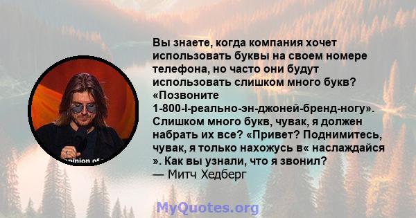 Вы знаете, когда компания хочет использовать буквы на своем номере телефона, но часто они будут использовать слишком много букв? «Позвоните 1-800-I-реально-эн-джоней-бренд-ногу». Слишком много букв, чувак, я должен