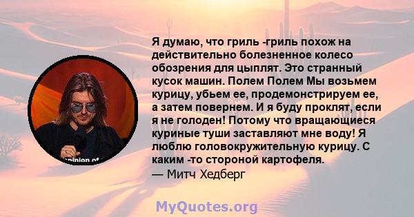 Я думаю, что гриль -гриль похож на действительно болезненное колесо обозрения для цыплят. Это странный кусок машин. Полем Полем Мы возьмем курицу, убьем ее, продемонстрируем ее, а затем повернем. И я буду проклят, если