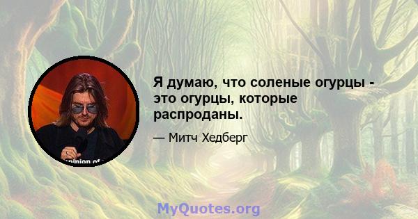 Я думаю, что соленые огурцы - это огурцы, которые распроданы.