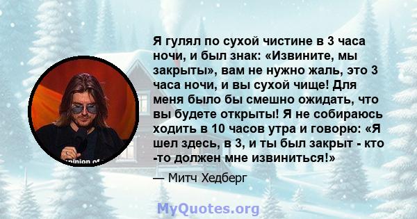 Я гулял по сухой чистине в 3 часа ночи, и был знак: «Извините, мы закрыты», вам не нужно жаль, это 3 часа ночи, и вы сухой чище! Для меня было бы смешно ожидать, что вы будете открыты! Я не собираюсь ходить в 10 часов