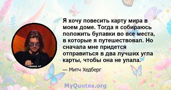 Я хочу повесить карту мира в моем доме. Тогда я собираюсь положить булавки во все места, в которые я путешествовал. Но сначала мне придется отправиться в два лучших угла карты, чтобы она не упала.