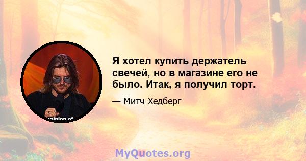 Я хотел купить держатель свечей, но в магазине его не было. Итак, я получил торт.