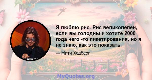 Я люблю рис. Рис великолепен, если вы голодны и хотите 2000 года чего -то пикетирования, но я не знаю, как это показать.