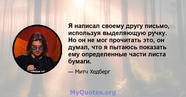 Я написал своему другу письмо, используя выделяющую ручку. Но он не мог прочитать это, он думал, что я пытаюсь показать ему определенные части листа бумаги.