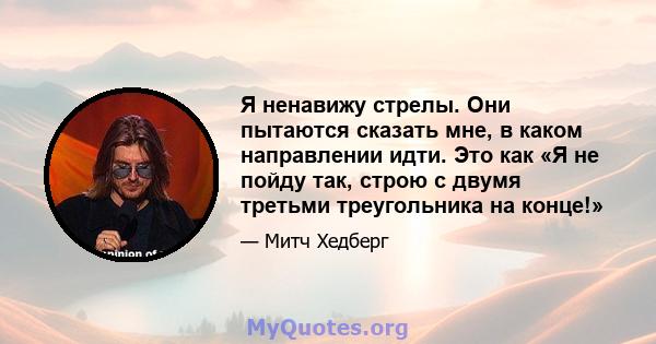 Я ненавижу стрелы. Они пытаются сказать мне, в каком направлении идти. Это как «Я не пойду так, строю с двумя третьми треугольника на конце!»