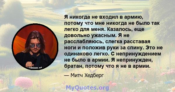 Я никогда не входил в армию, потому что мне никогда не было так легко для меня. Казалось, еще довольно ужасным. Я не расслабляюсь, слегка расставая ноги и положив руки за спину. Это не одинаково легко. С непринуждением