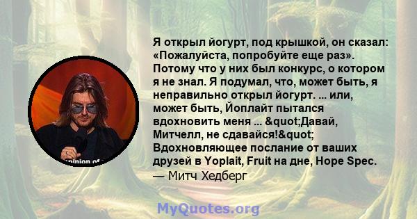 Я открыл йогурт, под крышкой, он сказал: «Пожалуйста, попробуйте еще раз». Потому что у них был конкурс, о котором я не знал. Я подумал, что, может быть, я неправильно открыл йогурт. ... или, может быть, Йоплайт пытался 