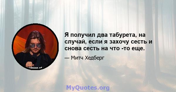 Я получил два табурета, на случай, если я захочу сесть и снова сесть на что -то еще.