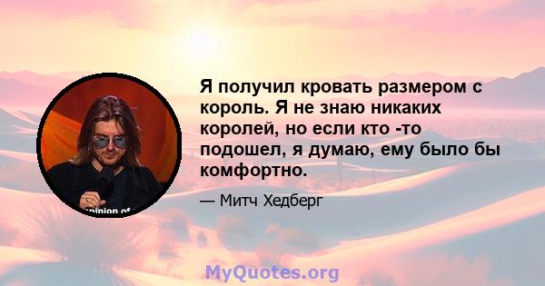 Я получил кровать размером с король. Я не знаю никаких королей, но если кто -то подошел, я думаю, ему было бы комфортно.