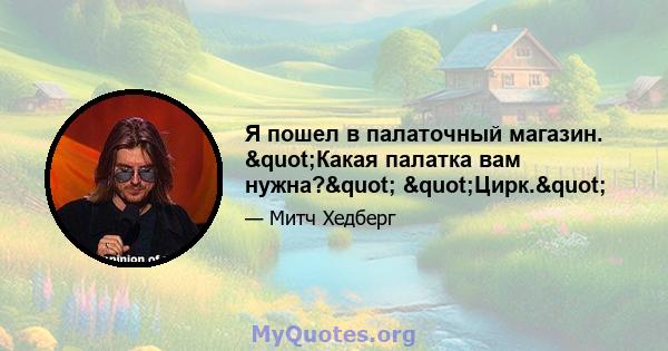 Я пошел в палаточный магазин. "Какая палатка вам нужна?" "Цирк."