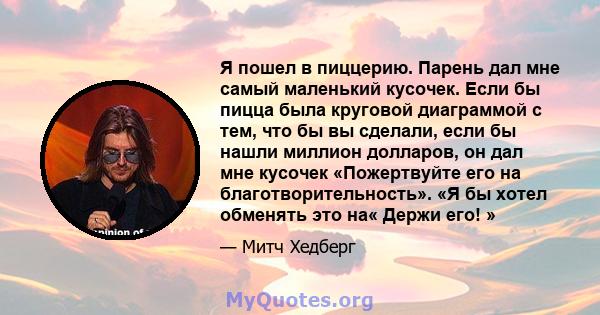 Я пошел в пиццерию. Парень дал мне самый маленький кусочек. Если бы пицца была круговой диаграммой с тем, что бы вы сделали, если бы нашли миллион долларов, он дал мне кусочек «Пожертвуйте его на благотворительность».