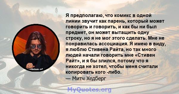 Я предполагаю, что комикс в одной линии звучит как парень, который может говорить и говорить, и как бы ни был предмет, он может вытащить одну строку, но я не мог этого сделать. Мне не понравилась ассоциация. Я имею в