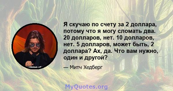 Я скучаю по счету за 2 доллара, потому что я могу сломать два. 20 долларов, нет. 10 долларов, нет. 5 долларов, может быть, 2 доллара? Ах, да. Что вам нужно, один и другой?