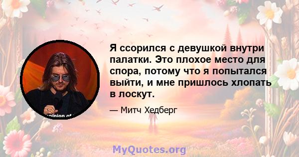 Я ссорился с девушкой внутри палатки. Это плохое место для спора, потому что я попытался выйти, и мне пришлось хлопать в лоскут.