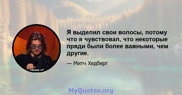 Я выделил свои волосы, потому что я чувствовал, что некоторые пряди были более важными, чем другие.