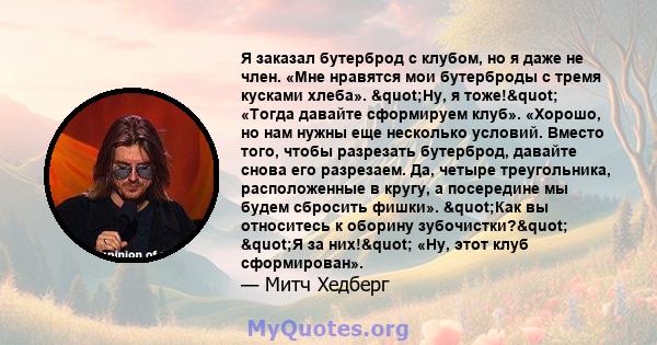 Я заказал бутерброд с клубом, но я даже не член. «Мне нравятся мои бутерброды с тремя кусками хлеба». "Ну, я тоже!" «Тогда давайте сформируем клуб». «Хорошо, но нам нужны еще несколько условий. Вместо того,