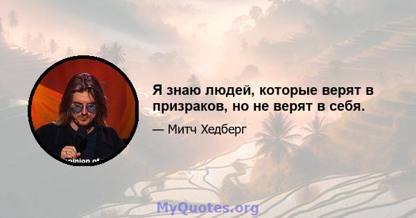 Я знаю людей, которые верят в призраков, но не верят в себя.