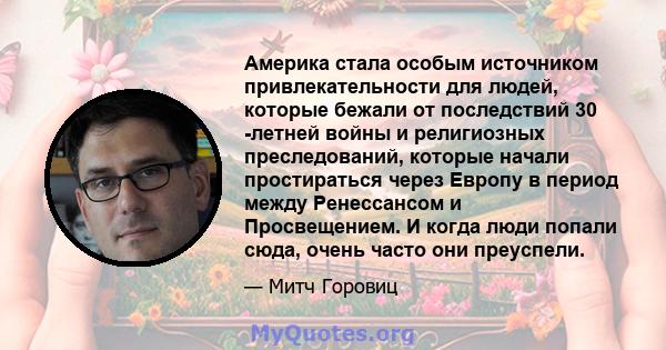 Америка стала особым источником привлекательности для людей, которые бежали от последствий 30 -летней войны и религиозных преследований, которые начали простираться через Европу в период между Ренессансом и