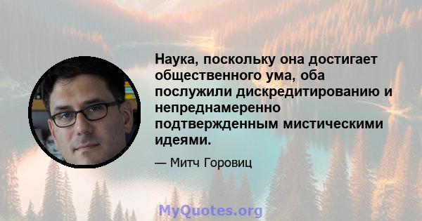 Наука, поскольку она достигает общественного ума, оба послужили дискредитированию и непреднамеренно подтвержденным мистическими идеями.