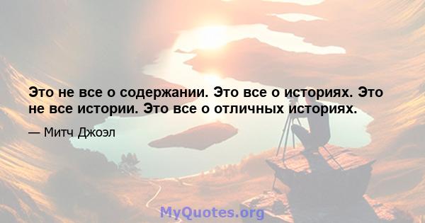 Это не все о содержании. Это все о историях. Это не все истории. Это все о отличных историях.