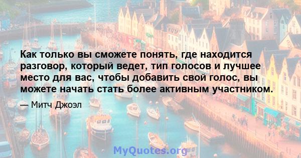 Как только вы сможете понять, где находится разговор, который ведет, тип голосов и лучшее место для вас, чтобы добавить свой голос, вы можете начать стать более активным участником.