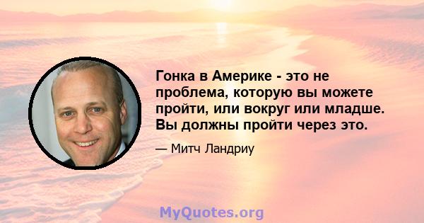 Гонка в Америке - это не проблема, которую вы можете пройти, или вокруг или младше. Вы должны пройти через это.