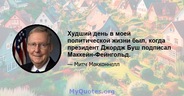 Худший день в моей политической жизни был, когда президент Джордж Буш подписал Маккейн-Фейнгольд.