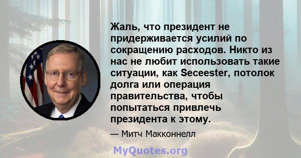 Жаль, что президент не придерживается усилий по сокращению расходов. Никто из нас не любит использовать такие ситуации, как Seceester, потолок долга или операция правительства, чтобы попытаться привлечь президента к