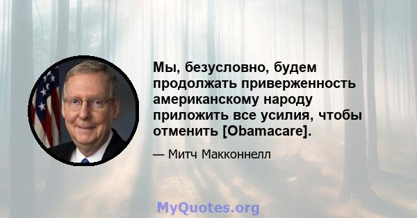 Мы, безусловно, будем продолжать приверженность американскому народу приложить все усилия, чтобы отменить [Obamacare].