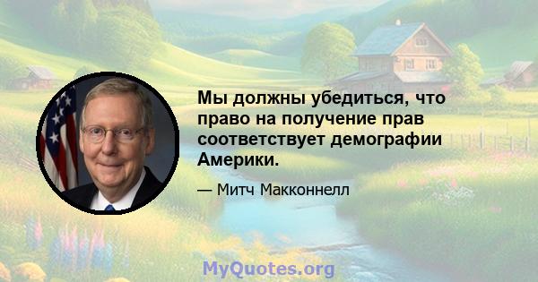 Мы должны убедиться, что право на получение прав соответствует демографии Америки.