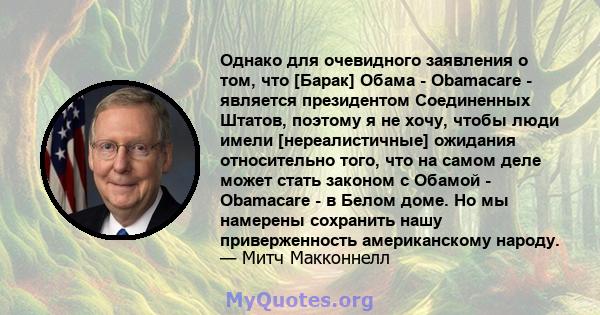 Однако для очевидного заявления о том, что [Барак] Обама - Obamacare - является президентом Соединенных Штатов, поэтому я не хочу, чтобы люди имели [нереалистичные] ожидания относительно того, что на самом деле может