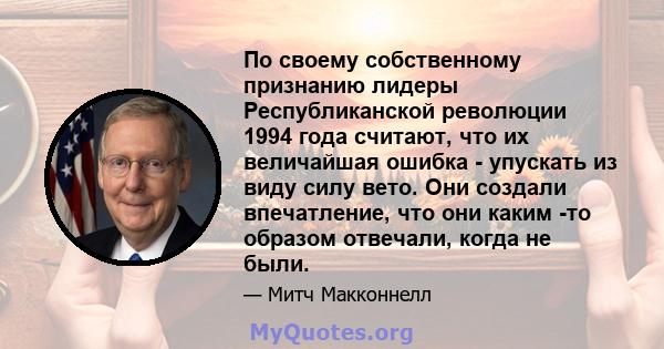 По своему собственному признанию лидеры Республиканской революции 1994 года считают, что их величайшая ошибка - упускать из виду силу вето. Они создали впечатление, что они каким -то образом отвечали, когда не были.