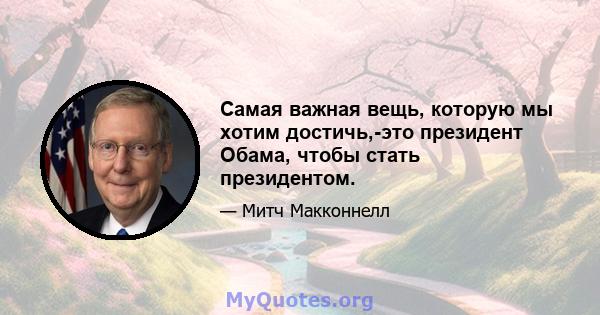 Самая важная вещь, которую мы хотим достичь,-это президент Обама, чтобы стать президентом.